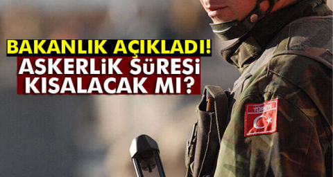 Bakanlık açıkladı: Askerlik süresi kısalacak mı?