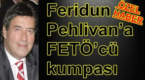 Feridun Pehlivan’a  FETÖ’cü kumpası