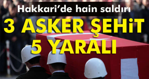 Hakkari’de hain saldırı: 3 şehit, 5 yaralı