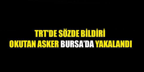 TRT'de darbe bildirisi okutan asker Bursa'da yakalandı