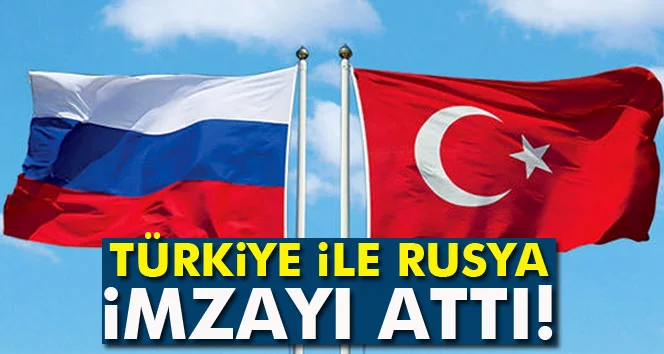 Türkiye ile Rusya imzayı attı